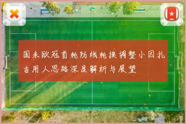 国米欧冠首轮防线轮换调整小因扎吉用人思路深度解析与展望