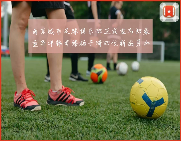 南京城市足球俱乐部正式宣布郑豪董华洋韩奇臻杨子琦四位新成员加盟